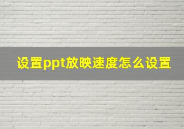 设置ppt放映速度怎么设置