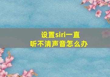 设置siri一直听不清声音怎么办