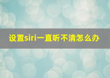 设置siri一直听不清怎么办