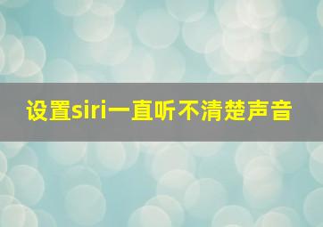 设置siri一直听不清楚声音