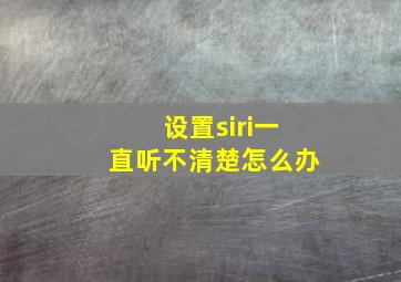 设置siri一直听不清楚怎么办