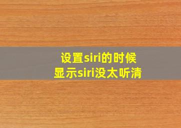 设置siri的时候显示siri没太听清