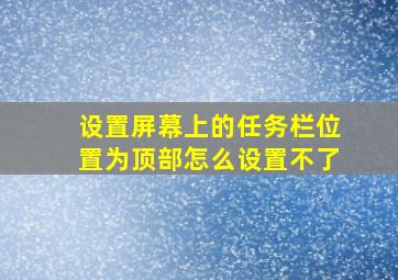 设置屏幕上的任务栏位置为顶部怎么设置不了