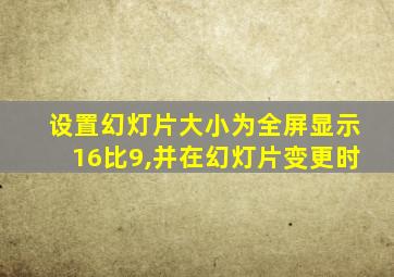 设置幻灯片大小为全屏显示16比9,并在幻灯片变更时