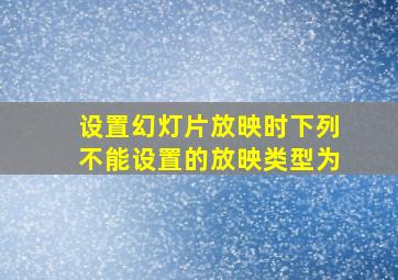 设置幻灯片放映时下列不能设置的放映类型为