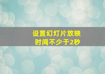 设置幻灯片放映时间不少于2秒