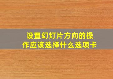 设置幻灯片方向的操作应该选择什么选项卡