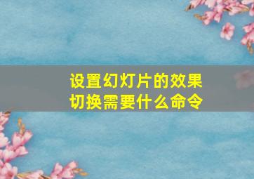 设置幻灯片的效果切换需要什么命令