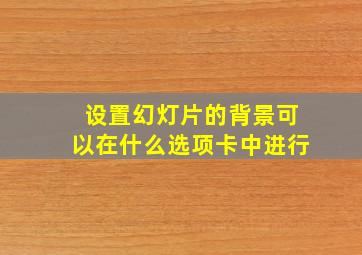 设置幻灯片的背景可以在什么选项卡中进行