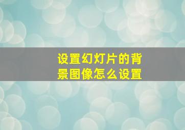 设置幻灯片的背景图像怎么设置