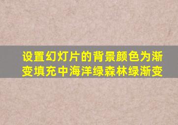 设置幻灯片的背景颜色为渐变填充中海洋绿森林绿渐变