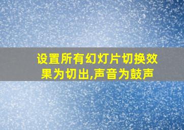 设置所有幻灯片切换效果为切出,声音为鼓声