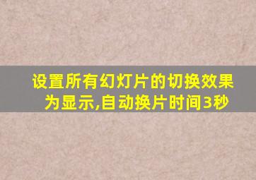 设置所有幻灯片的切换效果为显示,自动换片时间3秒