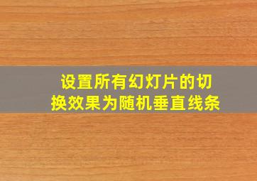 设置所有幻灯片的切换效果为随机垂直线条