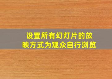 设置所有幻灯片的放映方式为观众自行浏览