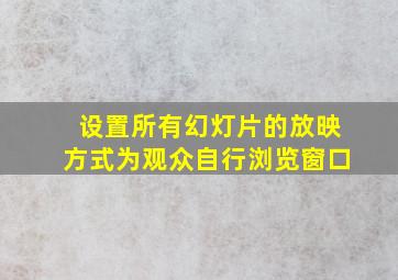 设置所有幻灯片的放映方式为观众自行浏览窗口