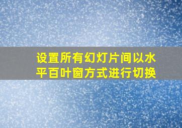 设置所有幻灯片间以水平百叶窗方式进行切换