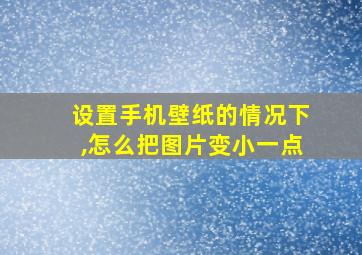 设置手机壁纸的情况下,怎么把图片变小一点