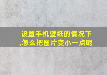 设置手机壁纸的情况下,怎么把图片变小一点呢