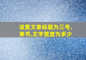 设置文章标题为三号,隶书,文字宽度为多少