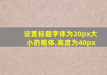 设置标题字体为20px大小的粗体,高度为40px