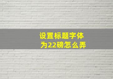 设置标题字体为22磅怎么弄