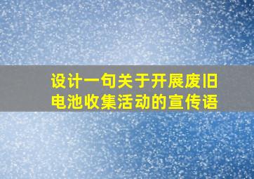 设计一句关于开展废旧电池收集活动的宣传语