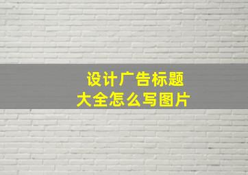 设计广告标题大全怎么写图片