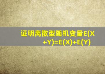 证明离散型随机变量E(X+Y)=E(X)+E(Y)