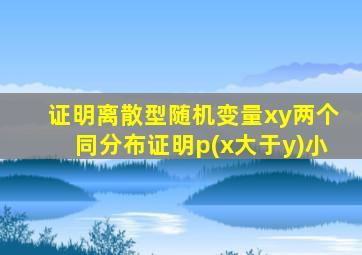 证明离散型随机变量xy两个同分布证明p(x大于y)小