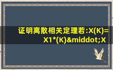 证明离散相关定理若:X(K)=X1*(K)·X2(K)