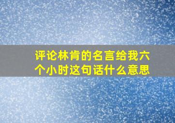 评论林肯的名言给我六个小时这句话什么意思