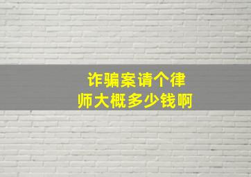 诈骗案请个律师大概多少钱啊