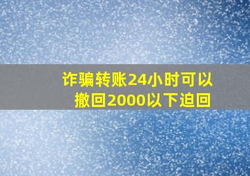 诈骗转账24小时可以撤回2000以下迫回