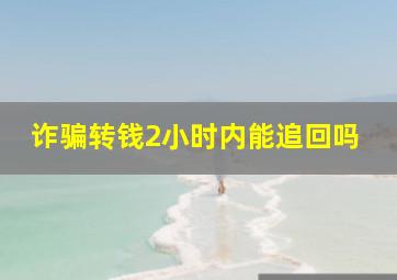 诈骗转钱2小时内能追回吗