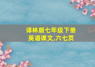 译林版七年级下册英语课文,六七页