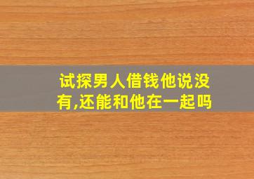 试探男人借钱他说没有,还能和他在一起吗