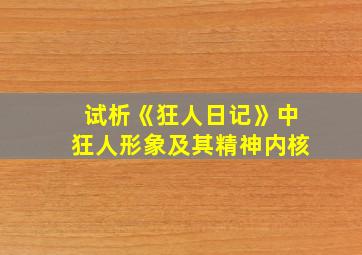 试析《狂人日记》中狂人形象及其精神内核