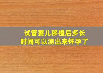 试管婴儿移植后多长时间可以测出来怀孕了