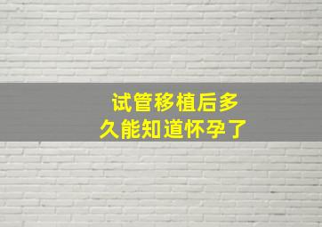 试管移植后多久能知道怀孕了