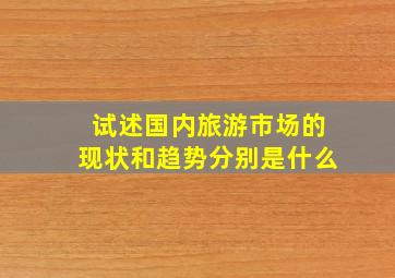 试述国内旅游市场的现状和趋势分别是什么