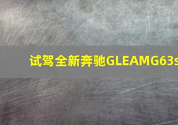 试驾全新奔驰GLEAMG63s