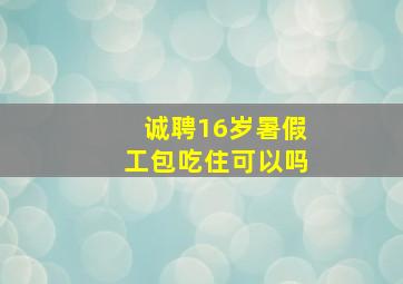 诚聘16岁暑假工包吃住可以吗