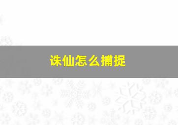 诛仙怎么捕捉