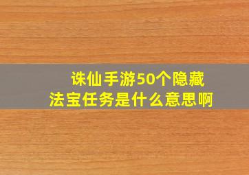 诛仙手游50个隐藏法宝任务是什么意思啊