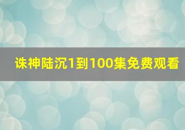 诛神陆沉1到100集免费观看