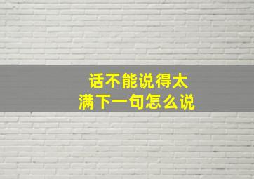 话不能说得太满下一句怎么说