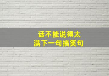 话不能说得太满下一句搞笑句