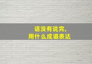 话没有说完,用什么成语表达