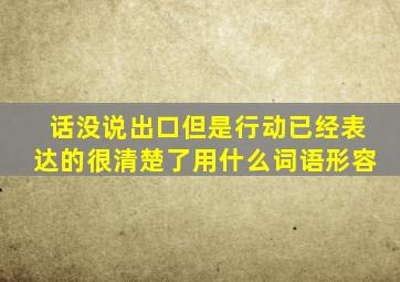 话没说出口但是行动已经表达的很清楚了用什么词语形容